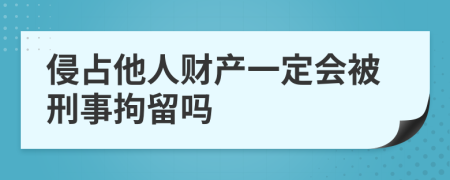 侵占他人财产一定会被刑事拘留吗