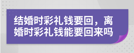 结婚时彩礼钱要回，离婚时彩礼钱能要回来吗