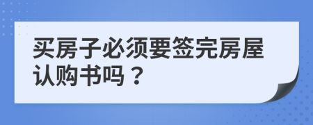 买房子必须要签完房屋认购书吗？