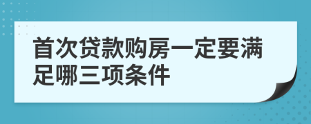 首次贷款购房一定要满足哪三项条件