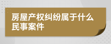 房屋产权纠纷属于什么民事案件