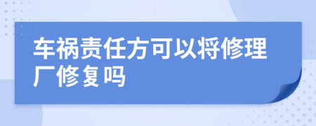 车祸责任方可以将修理厂修复吗