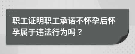 职工证明职工承诺不怀孕后怀孕属于违法行为吗？