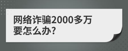 网络诈骗2000多万要怎么办?