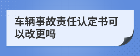 车辆事故责任认定书可以改更吗