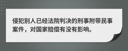 侵犯别人已经法院判决的刑事附带民事案件，对国家赔偿有没有影响。