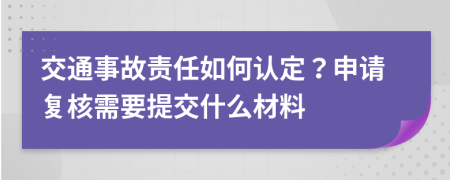 交通事故责任如何认定？申请复核需要提交什么材料