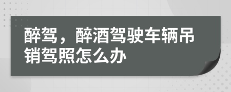 醉驾，醉酒驾驶车辆吊销驾照怎么办