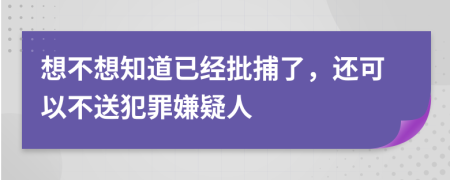 想不想知道已经批捕了，还可以不送犯罪嫌疑人