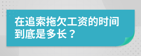 在追索拖欠工资的时间到底是多长？