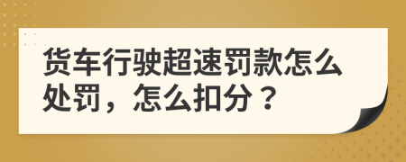 货车行驶超速罚款怎么处罚，怎么扣分？