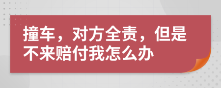 撞车，对方全责，但是不来赔付我怎么办