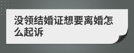 没领结婚证想要离婚怎么起诉