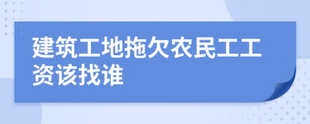 建筑工地拖欠农民工工资该找谁