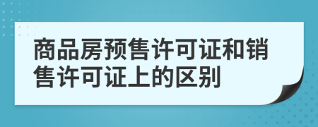 商品房预售许可证和销售许可证上的区别