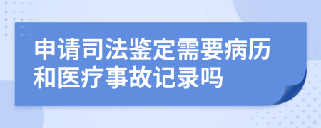 申请司法鉴定需要病历和医疗事故记录吗