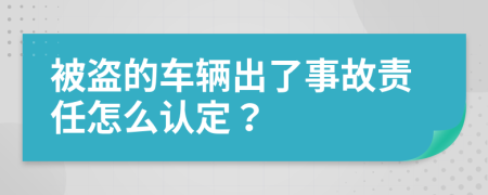 被盗的车辆出了事故责任怎么认定？