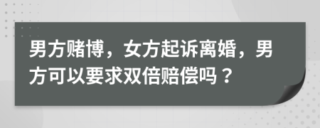 男方赌博，女方起诉离婚，男方可以要求双倍赔偿吗？