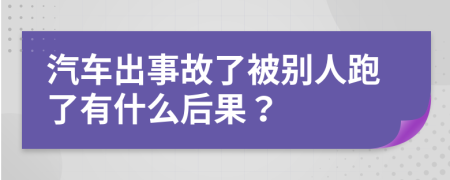汽车出事故了被别人跑了有什么后果？