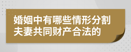 婚姻中有哪些情形分割夫妻共同财产合法的