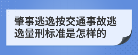 肇事逃逸按交通事故逃逸量刑标准是怎样的