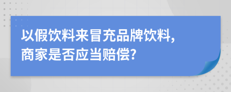 以假饮料来冒充品牌饮料, 商家是否应当赔偿?