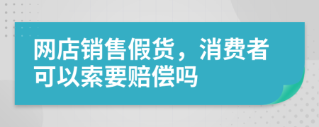 网店销售假货，消费者可以索要赔偿吗