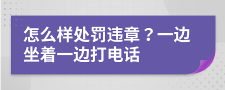 怎么样处罚违章？一边坐着一边打电话