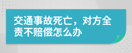 交通事故死亡，对方全责不赔偿怎么办