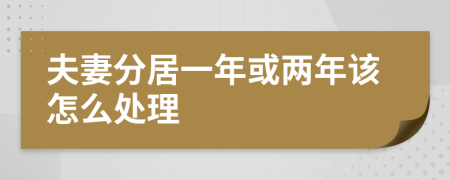 夫妻分居一年或两年该怎么处理