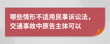 哪些情形不适用民事诉讼法，交通事故中原告主体可以