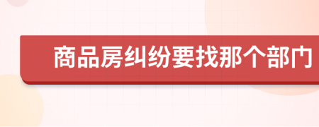 商品房纠纷要找那个部门