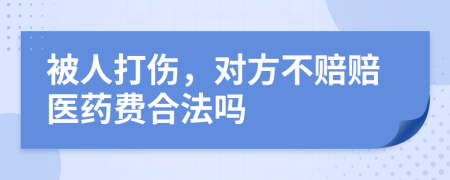 被人打伤，对方不赔赔医药费合法吗