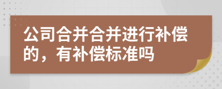 公司合并合并进行补偿的，有补偿标准吗