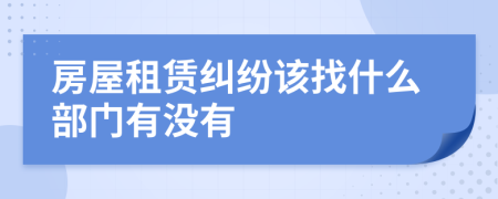 房屋租赁纠纷该找什么部门有没有