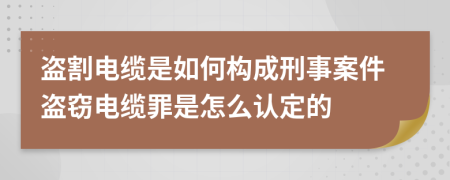 盗割电缆是如何构成刑事案件盗窃电缆罪是怎么认定的