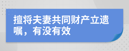 擅将夫妻共同财产立遗嘱，有没有效