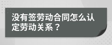 没有签劳动合同怎么认定劳动关系？