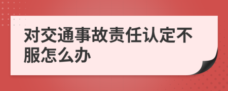 对交通事故责任认定不服怎么办