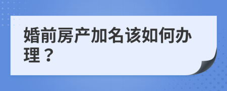 婚前房产加名该如何办理？