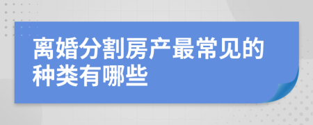 离婚分割房产最常见的种类有哪些