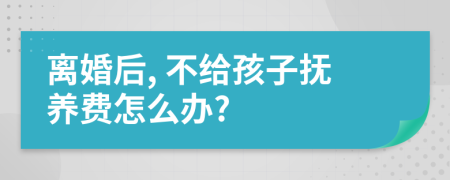 离婚后, 不给孩子抚养费怎么办?