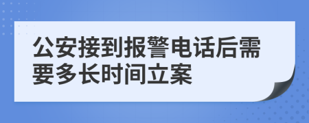 公安接到报警电话后需要多长时间立案