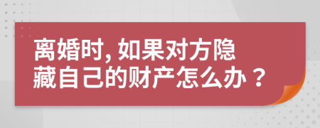 离婚时, 如果对方隐藏自己的财产怎么办？