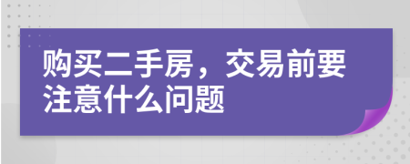 购买二手房，交易前要注意什么问题