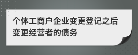 个体工商户企业变更登记之后变更经营者的债务