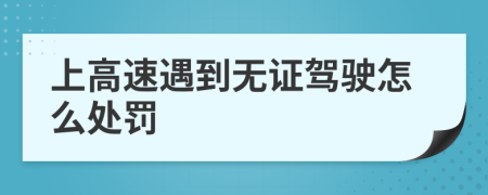 上高速遇到无证驾驶怎么处罚