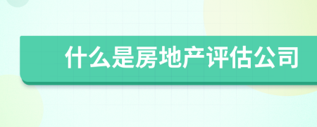 什么是房地产评估公司