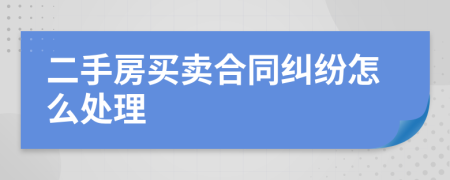 二手房买卖合同纠纷怎么处理