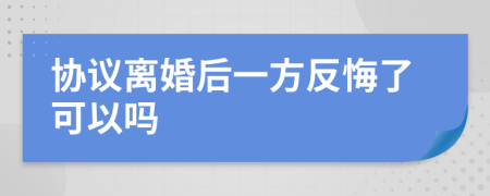 协议离婚后一方反悔了可以吗